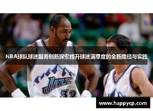 NBA球队球迷服务创新探索提升球迷满意度的全新路径与实践